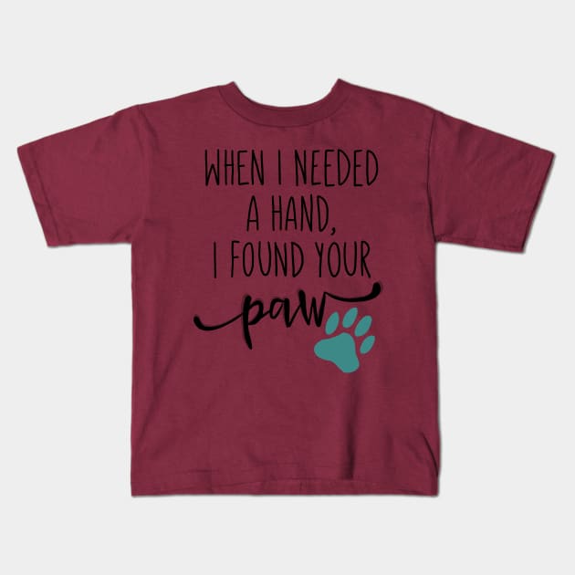 When I Needed a Hand, I Found Your Paw Kids T-Shirt by ketchambr